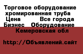 Торговое оборудование хромированная труба › Цена ­ 150 - Все города Бизнес » Оборудование   . Кемеровская обл.